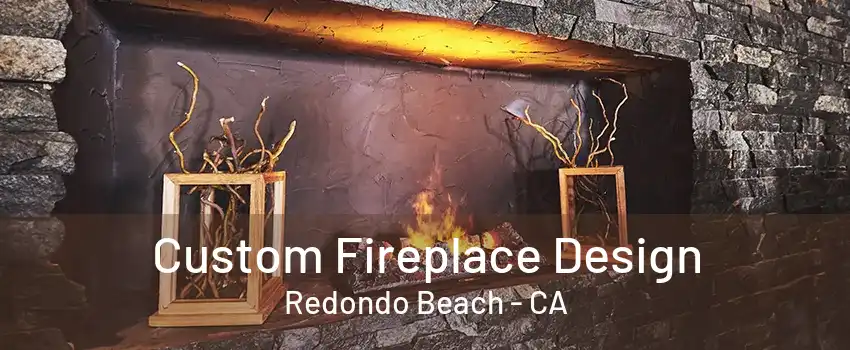 Custom Fireplace Design Redondo Beach - CA