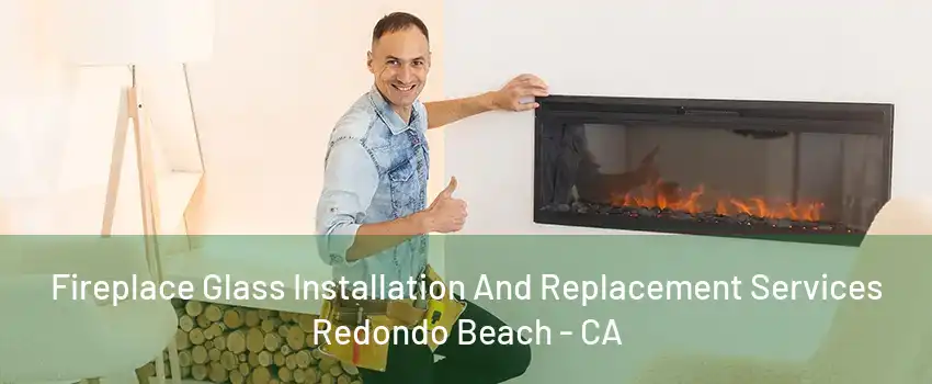 Fireplace Glass Installation And Replacement Services Redondo Beach - CA