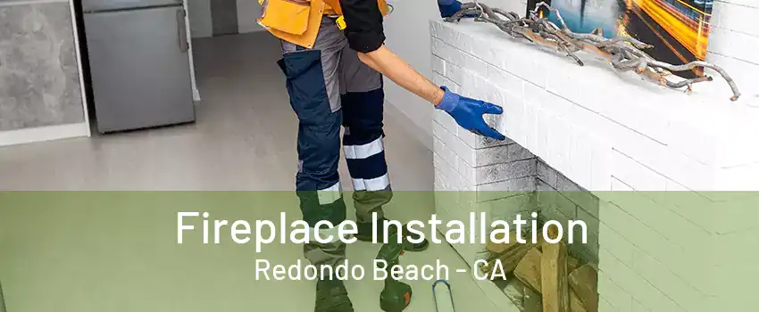 Fireplace Installation Redondo Beach - CA