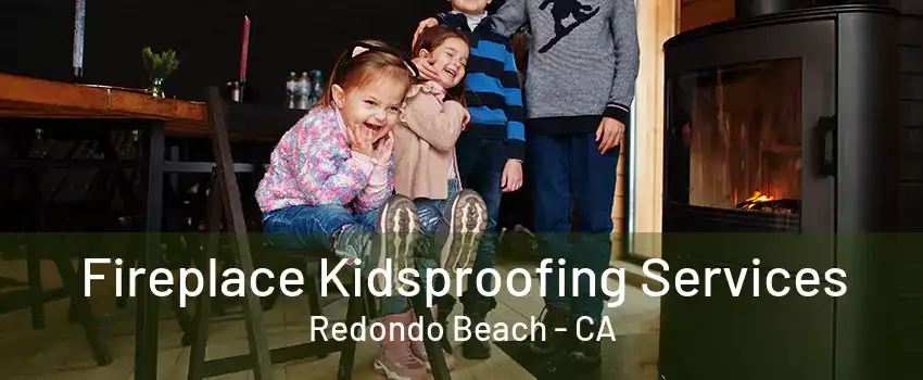 Fireplace Kidsproofing Services Redondo Beach - CA