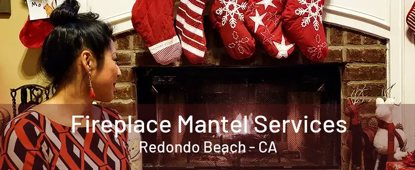 Fireplace Mantel Services Redondo Beach - CA