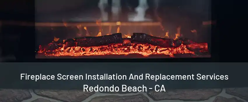 Fireplace Screen Installation And Replacement Services Redondo Beach - CA