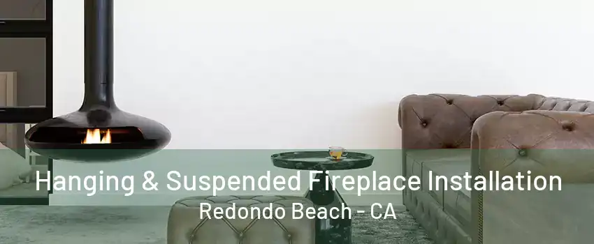 Hanging & Suspended Fireplace Installation Redondo Beach - CA