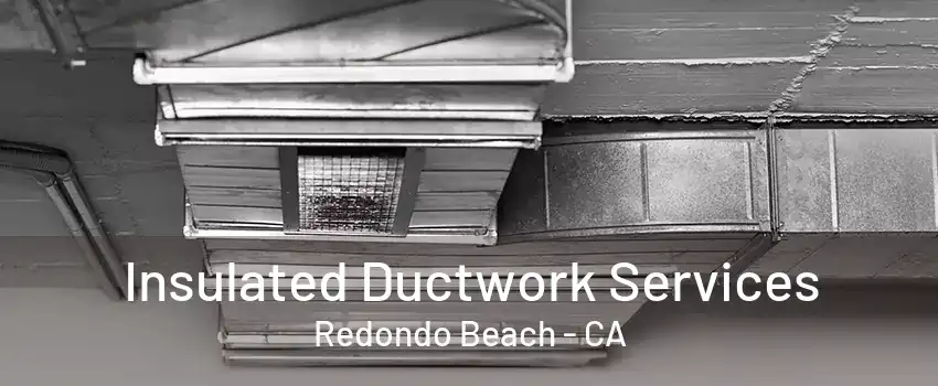 Insulated Ductwork Services Redondo Beach - CA