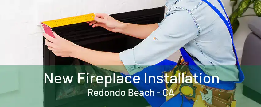 New Fireplace Installation Redondo Beach - CA