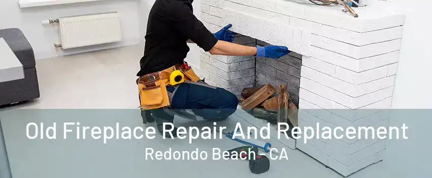 Old Fireplace Repair And Replacement Redondo Beach - CA