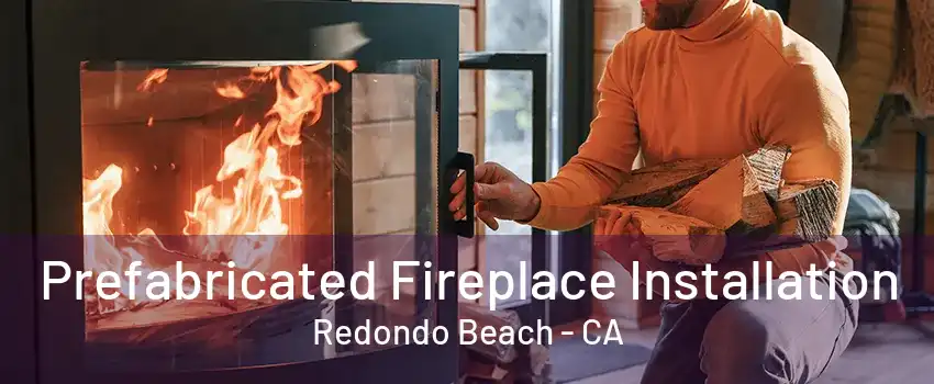 Prefabricated Fireplace Installation Redondo Beach - CA