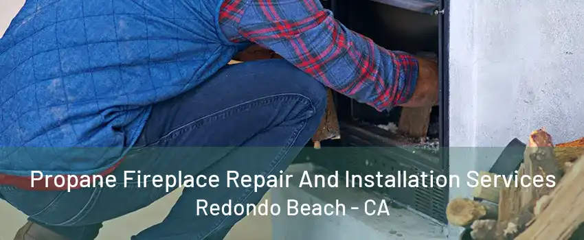 Propane Fireplace Repair And Installation Services Redondo Beach - CA