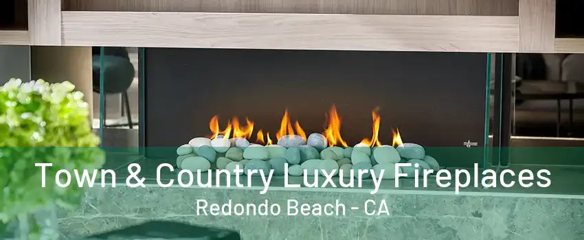 Town & Country Luxury Fireplaces Redondo Beach - CA