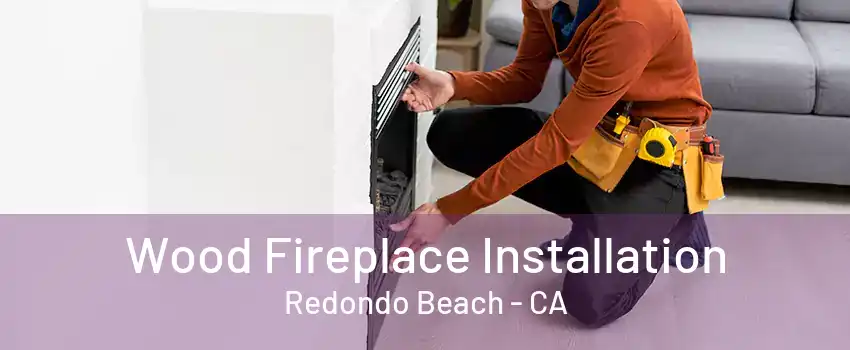 Wood Fireplace Installation Redondo Beach - CA