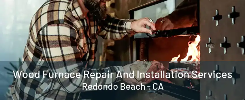 Wood Furnace Repair And Installation Services Redondo Beach - CA